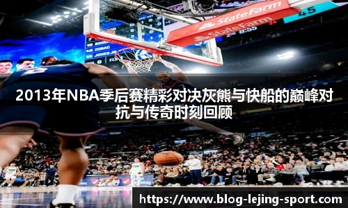 2013年NBA季后赛精彩对决灰熊与快船的巅峰对抗与传奇时刻回顾
