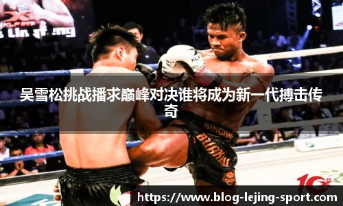 吴雪松挑战播求巅峰对决谁将成为新一代搏击传奇